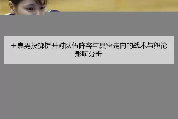 王嘉男投掷提升对队伍阵容与夏窗走向的战术与舆论影响分析